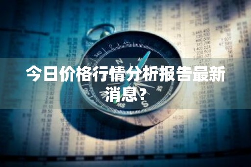 今日价格行情分析报告最新消息？