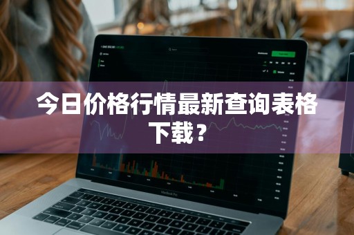 今日价格行情最新查询表格下载？