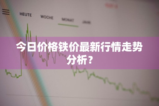 今日价格铁价最新行情走势分析？