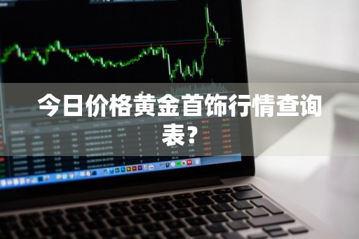 今日价格黄金首饰行情查询表？