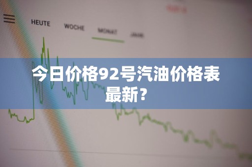 今日价格92号汽油价格表最新？