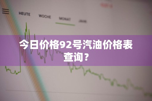 今日价格92号汽油价格表查询？