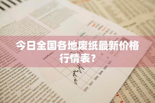 今日全国各地废纸最新价格行情表？