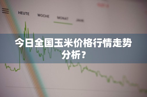 今日全国玉米价格行情走势分析？