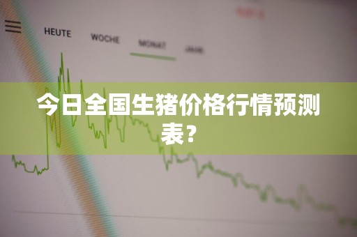 今日全国生猪价格行情预测表？