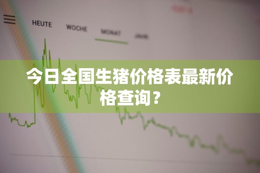 今日全国生猪价格表最新价格查询？