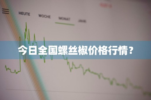 今日全国螺丝椒价格行情？