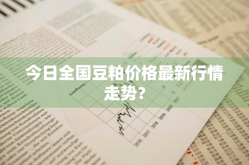 今日全国豆粕价格最新行情走势？