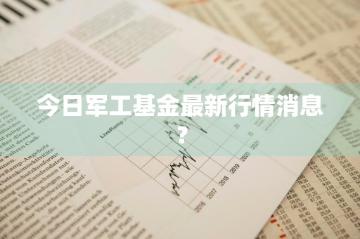 今日军工基金最新行情消息？