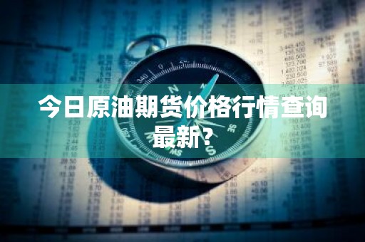 今日原油期货价格行情查询最新？
