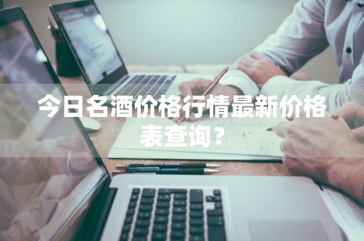 今日名酒价格行情最新价格表查询？