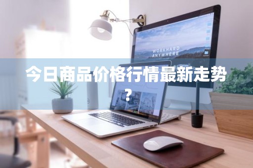 今日商品价格行情最新走势？