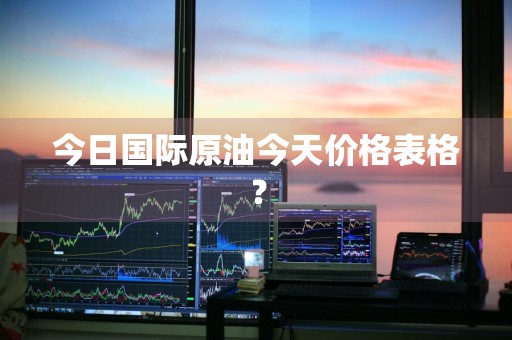 今日国际原油今天价格表格？