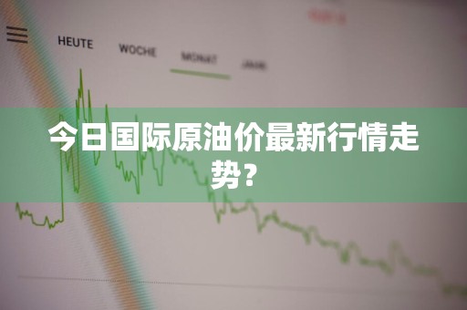 今日国际原油价最新行情走势？