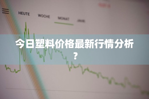 今日塑料价格最新行情分析？
