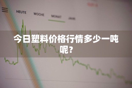 今日塑料价格行情多少一吨呢？