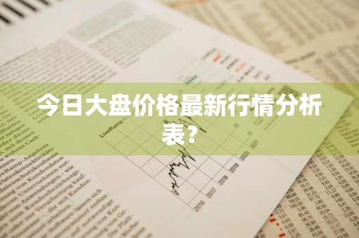 今日大盘价格最新行情分析表？