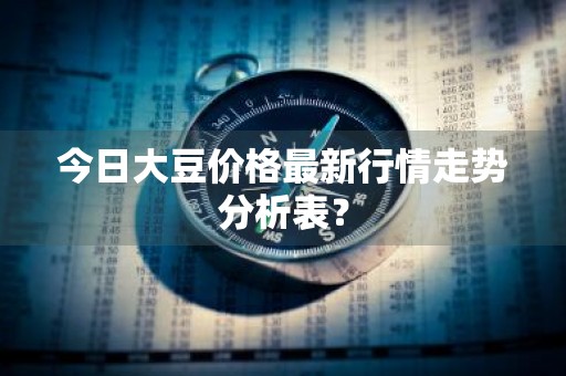 今日大豆价格最新行情走势分析表？