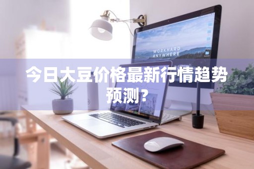 今日大豆价格最新行情趋势预测?