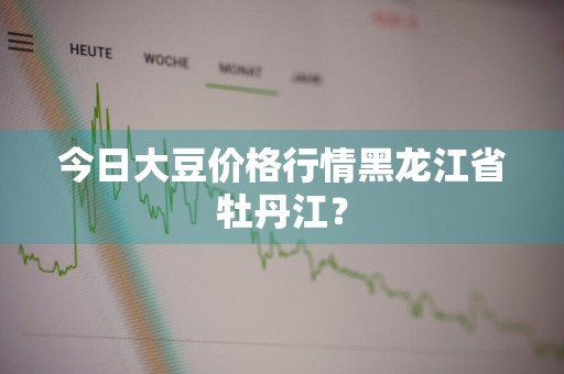 今日大豆价格行情黑龙江省牡丹江？