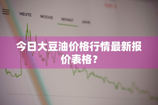 今日大豆油价格行情最新报价表格？