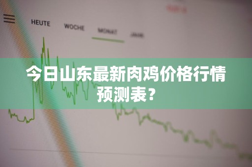 今日山东最新肉鸡价格行情预测表？