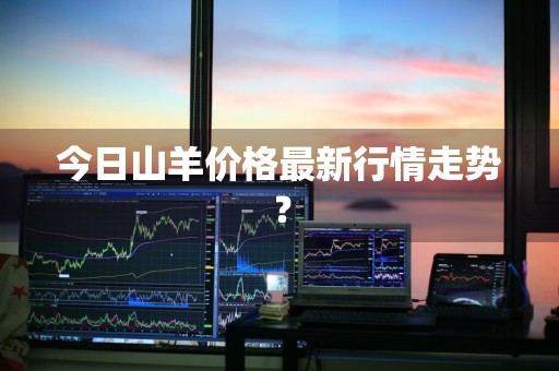 今日山羊价格最新行情走势？