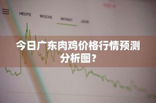 今日广东肉鸡价格行情预测分析图？