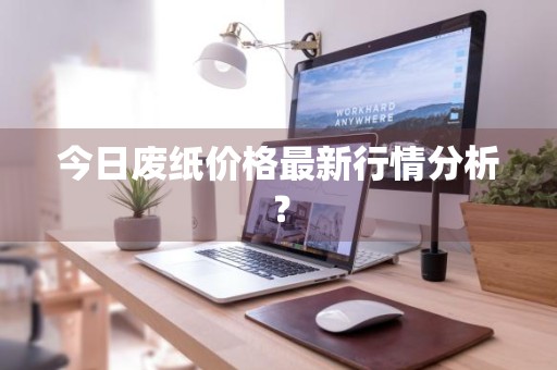 今日废纸价格最新行情分析？