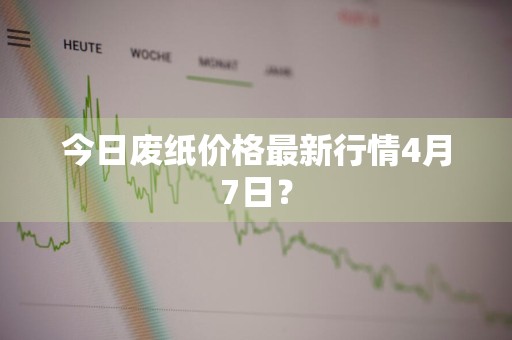 今日废纸价格最新行情4月7日？