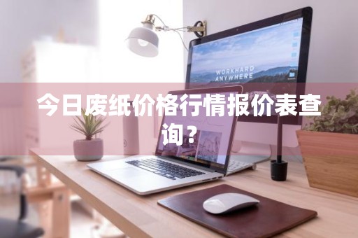 今日废纸价格行情报价表查询？