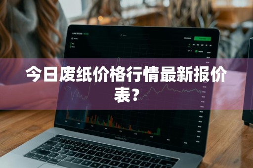 今日废纸价格行情最新报价表？