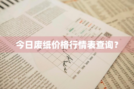 今日废纸价格行情表查询？
