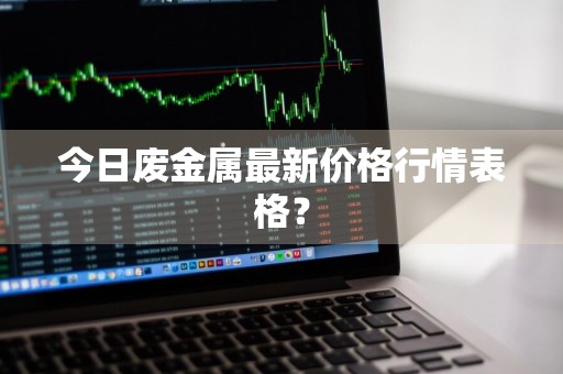 今日废金属最新价格行情表格？