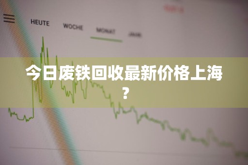 今日废铁回收最新价格上海?