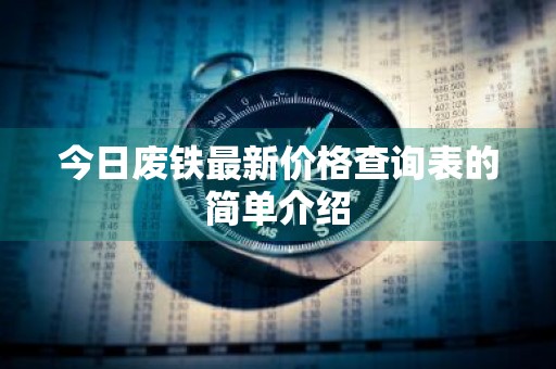 今日废铁最新价格查询表的简单介绍