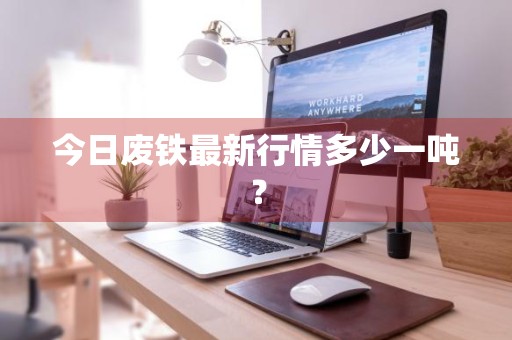 今日废铁最新行情多少一吨？