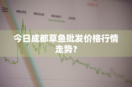 今日成都草鱼批发价格行情走势？