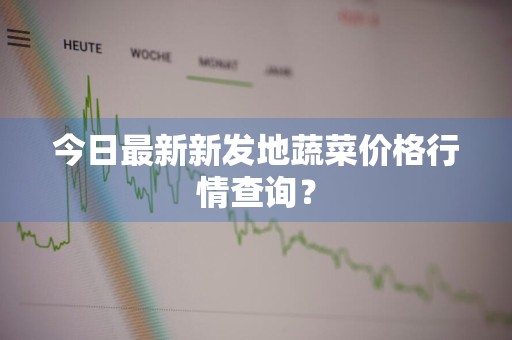 今日最新新发地蔬菜价格行情查询？
