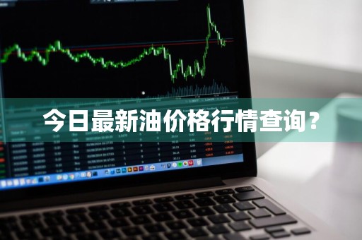 今日最新油价格行情查询?