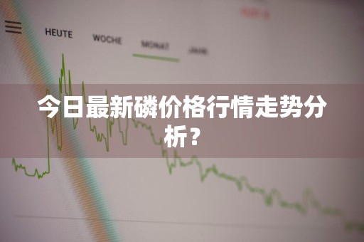 今日最新磷价格行情走势分析?