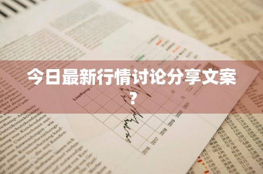 今日最新行情讨论分享文案？