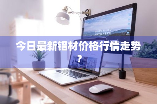 今日最新铝材价格行情走势？