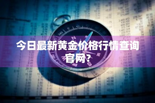 今日最新黄金价格行情查询官网？