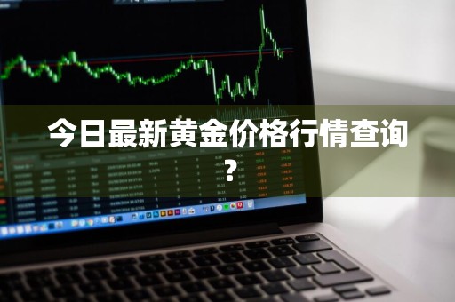 今日最新黄金价格行情查询？