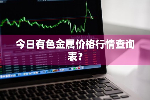 今日有色金属价格行情查询表？