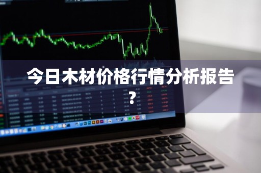 今日木材价格行情分析报告？