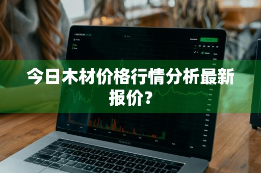 今日木材价格行情分析最新报价？