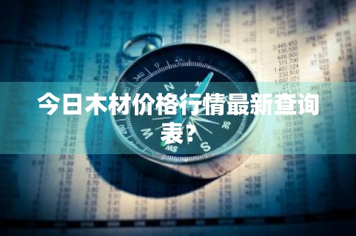 今日木材价格行情最新查询表？