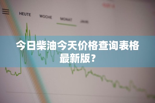 今日柴油今天价格查询表格最新版？